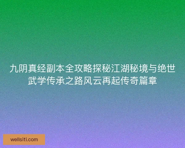 九阴真经副本全攻略探秘江湖秘境与绝世武学传承之路风云再起传奇篇章