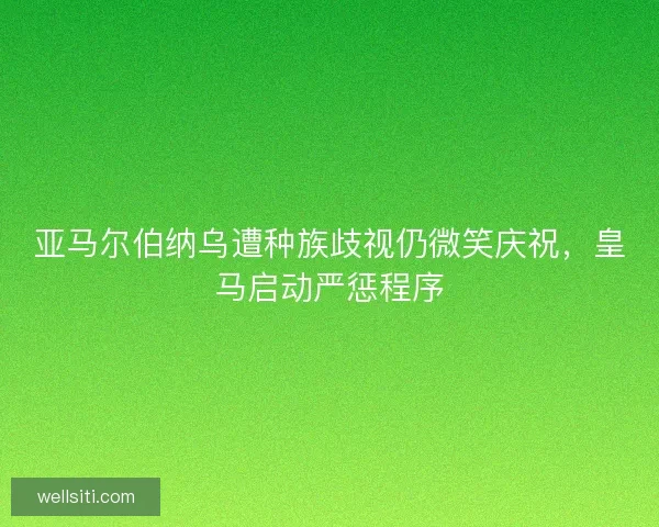 亚马尔伯纳乌遭种族歧视仍微笑庆祝，皇马启动严惩程序