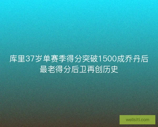 库里37岁单赛季得分突破1500成乔丹后最老得分后卫再创历史